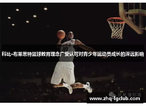 科比·布莱恩特篮球教育理念广受认可对青少年运动员成长的深远影响 科比·布莱恩特篮球教育理念广受认可对青少年运动员成长的深远影响