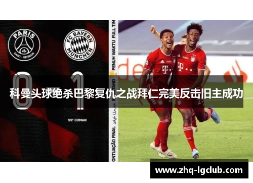 科曼头球绝杀巴黎复仇之战拜仁完美反击旧主成功 科曼头球绝杀巴黎复仇之战拜仁完美反击旧主成功