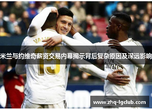 米兰与约维奇薪资交易内幕揭示背后复杂原因及深远影响