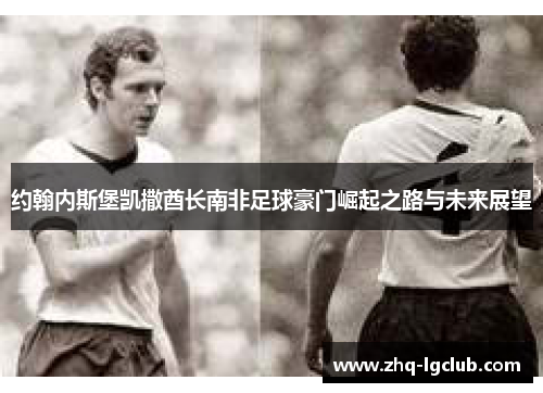 约翰内斯堡凯撒酋长南非足球豪门崛起之路与未来展望