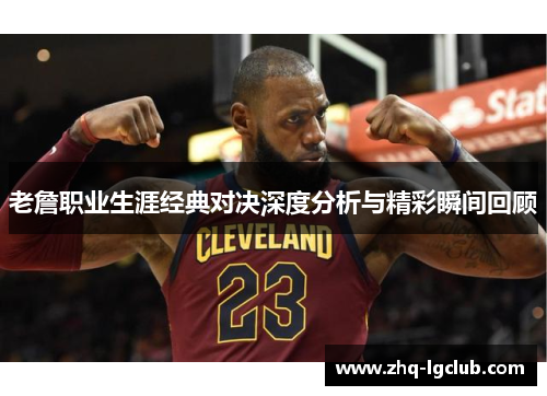 老詹职业生涯经典对决深度分析与精彩瞬间回顾