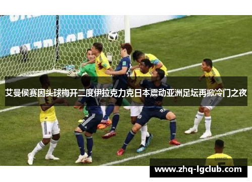 艾曼侯赛因头球梅开二度伊拉克力克日本震动亚洲足坛再掀冷门之夜