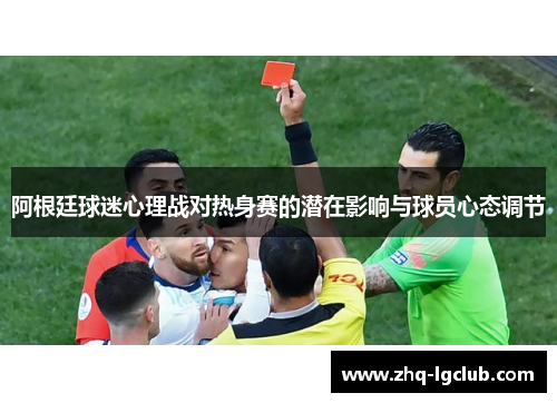 阿根廷球迷心理战对热身赛的潜在影响与球员心态调节
