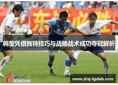 韩莹凭借独特技巧与战略战术成功夺冠解析