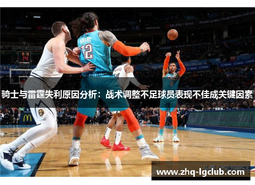 骑士与雷霆失利原因分析:战术调整不足球员表现不佳成关键因素 骑士与雷霆失利原因分析:战术调整不足球员表现不佳成关键因素