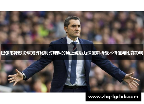 巴尔韦德欧协联对阵比利时球队的场上统治力深度解析战术价值与比赛影响