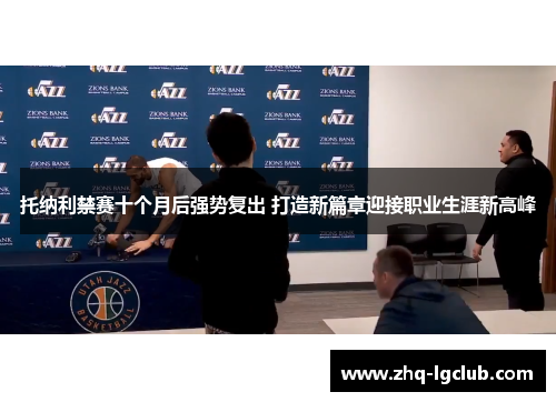 托纳利禁赛十个月后强势复出 打造新篇章迎接职业生涯新高峰