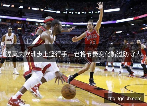涅莫夫欧洲步上篮得手，老将节奏变化骗过防守人