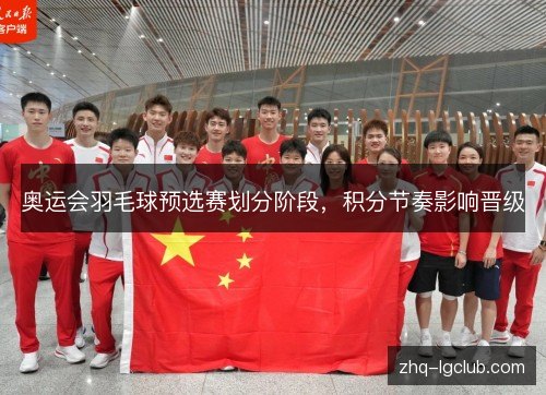 奥运会羽毛球预选赛划分阶段,积分节奏影响晋级 奥运会羽毛球预选赛划分阶段,积分节奏影响晋级