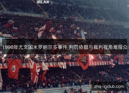 1998年尤文国米罗纳尔多事件 判罚依据与裁判视角难服众 1998年尤文国米罗纳尔多事件 判罚依据与裁判视角难服众