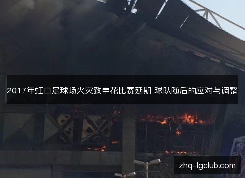 2017年虹口足球场火灾致申花比赛延期 球队随后的应对与调整 2017年虹口足球场火灾致申花比赛延期 球队随后的应对与调整